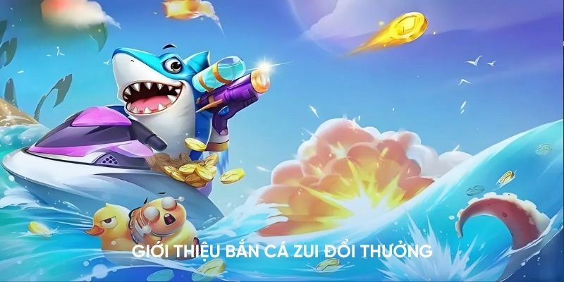 Khám phá tựa game Bắn Cá Zui dành cho các bet thủ